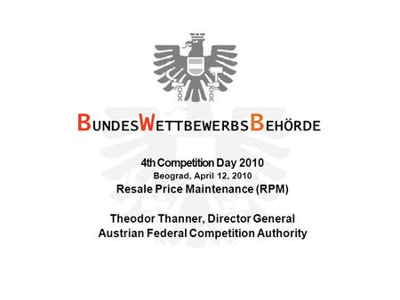 4th Competition Day 2010 Beograd, April 12, 2010 Resale Price Maintenance (RPM) Theodor Thanner, Director General Austrian Federal Competition Authority.