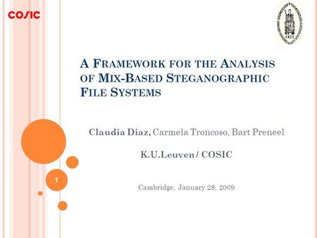 A F RAMEWORK FOR THE A NALYSIS OF M IX -B ASED S TEGANOGRAPHIC F ILE S YSTEMS Claudia Diaz, Carmela Troncoso, Bart Preneel K.U.Leuven / COSIC Cambridge,