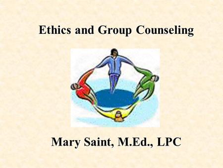 Ethics and Group Counseling Mary Saint, M.Ed., LPC.