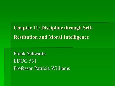 Chapter 11: Discipline through Self- Restitution and Moral Intelligence Frank Schwartz EDUC 531 Professor Patricia Williams.