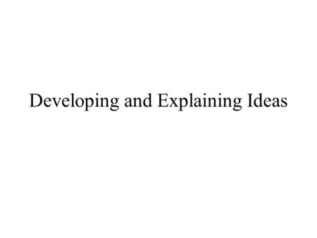 Developing and Explaining Ideas. A few things to keep in mind… Your readers rely on you to make ideas understandable and connections clear so they can.