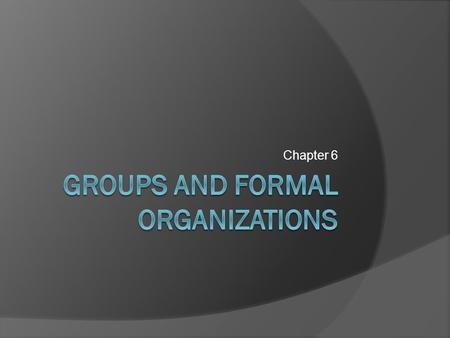 Chapter 6. “Organization has been made by man; it can be changed by man.” -- William H. Whyte, Sociologist.