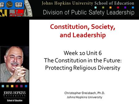 1 Constitution, Society, and Leadership Week 10 Unit 6 The Constitution in the Future: Protecting Religious Diversity Christopher Dreisbach, Ph.D. Johns.