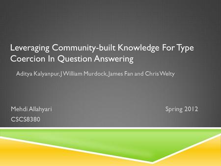 Leveraging Community-built Knowledge For Type Coercion In Question Answering Aditya Kalyanpur, J William Murdock, James Fan and Chris Welty Mehdi AllahyariSpring.