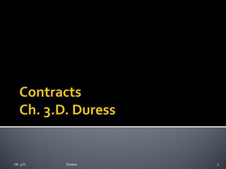 Ch. 3.D.Duress1.  Threats of Physical Harm or Imprisonment  Threats of Contract Breach  Enforceability of Contract Modifications  Coercion and Reasonable.