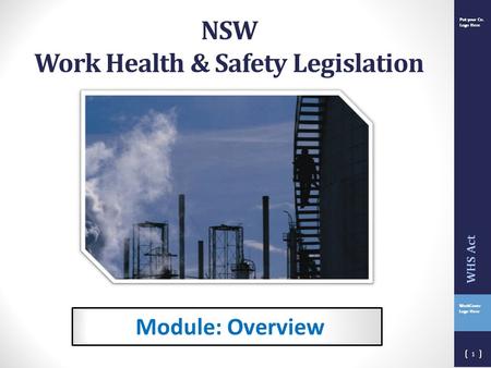 Put your Co. Logo Here WorkCover Logo Here Put your Co. Logo Here Module: Overview 1 WHS Act NSW Work Health & Safety Legislation.