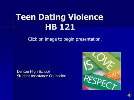 Teen Dating Violence HB 121 Denton High School Student Assistance Counselor Click on image to begin presentation.