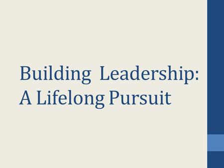 Building Leadership: A Lifelong Pursuit. Goal: To encourage you to build your full leadership potential To recognize and learn from leaders To know leadership.