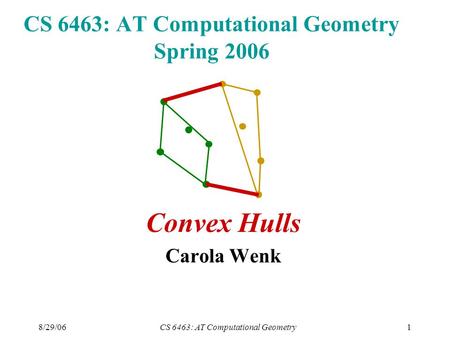 8/29/06CS 6463: AT Computational Geometry1 CS 6463: AT Computational Geometry Spring 2006 Convex Hulls Carola Wenk.