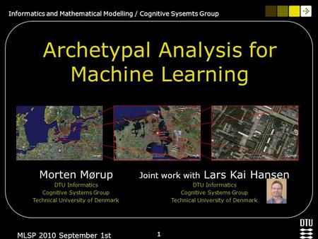 Informatics and Mathematical Modelling / Cognitive Sysemts Group 1 MLSP 2010 September 1st Archetypal Analysis for Machine Learning Morten Mørup DTU Informatics.