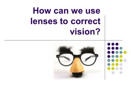 How can we use lenses to correct vision?. If the image is turned upside down too soon, what lens would we use? What if the image was turned upside down.