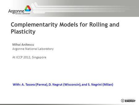 Complementarity Models for Rolling and Plasticity Mihai Anitescu Argonne National Laboratory At ICCP 2012, Singapore With: A. Tasora (Parma), D. Negrut.