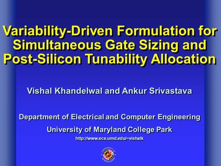 Variability-Driven Formulation for Simultaneous Gate Sizing and Post-Silicon Tunability Allocation Vishal Khandelwal and Ankur Srivastava Department of.