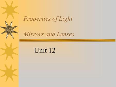 Properties of Light Mirrors and Lenses Unit 12. Electromagnetic Waves  Travel through a vacuum. No medium Radiation  Travel at the speed of light. 3.