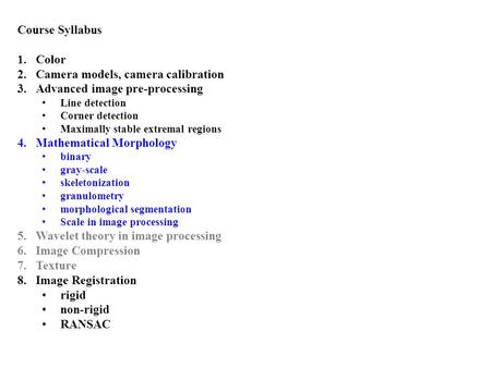 Course Syllabus 1.Color 2.Camera models, camera calibration 3.Advanced image pre-processing Line detection Corner detection Maximally stable extremal regions.