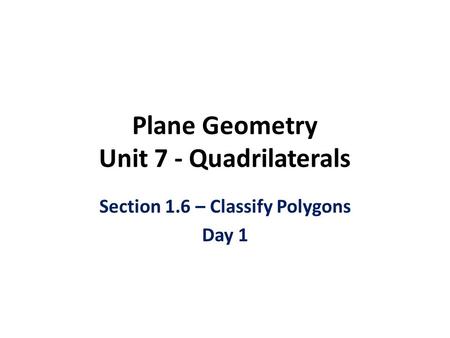 Plane Geometry Unit 7 - Quadrilaterals Section 1.6 – Classify Polygons Day 1.