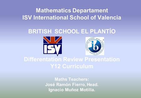 Mathematics Departament ISV International School of Valencia BRITISH SCHOOL EL PLANTÍO Differentation Review Presentation Y12 Curriculum Maths Teachers: