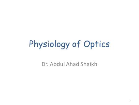 Physiology of Optics Dr. Abdul Ahad Shaikh 1. Objectives Describe the refraction of light as it passes through the eye to the retina, identifying the.