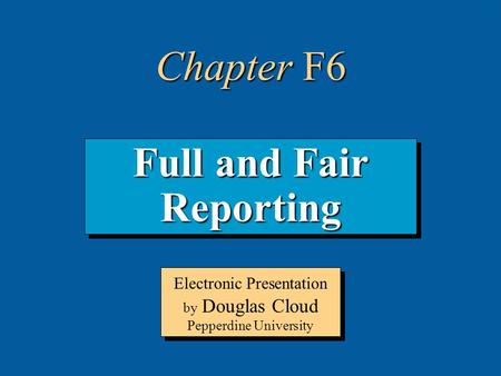 6-1 Full and Fair Reporting Electronic Presentation by Douglas Cloud Pepperdine University Chapter F6.