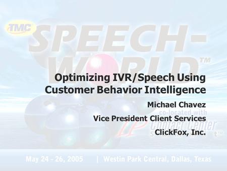 Optimizing IVR/Speech Using Customer Behavior Intelligence Michael Chavez Vice President Client Services ClickFox, Inc.