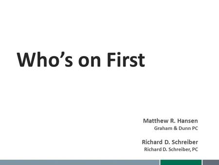 Who’s on First Matthew R. Hansen Graham & Dunn PC Richard D. Schreiber Richard D. Schreiber, PC.