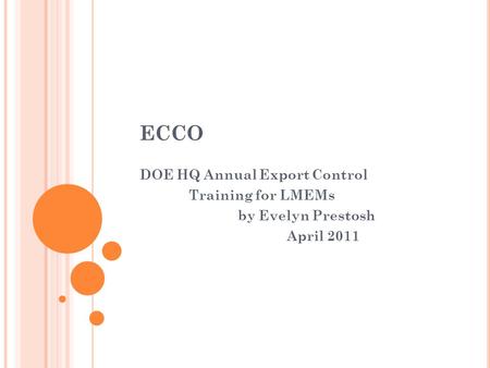 ECCO DOE HQ Annual Export Control Training for LMEMs by Evelyn Prestosh April 2011.