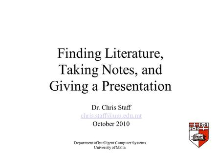 Department of Intelligent Computer Systems University of Malta Finding Literature, Taking Notes, and Giving a Presentation Dr. Chris Staff