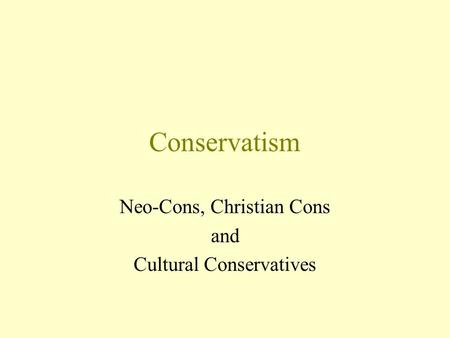 Conservatism Neo-Cons, Christian Cons and Cultural Conservatives.