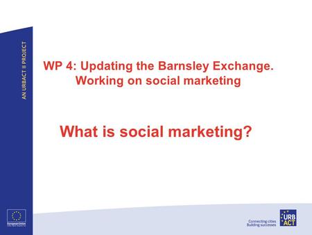 WP 4: Updating the Barnsley Exchange. Working on social marketing What is social marketing?