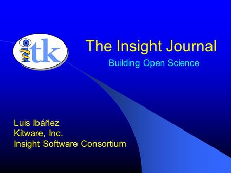 Building Open Science Luis Ibáñez Kitware, Inc. Insight Software Consortium The Insight Journal.