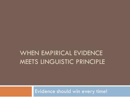 WHEN EMPIRICAL EVIDENCE MEETS LINGUISTIC PRINCIPLE Evidence should win every time!