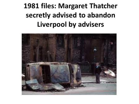 1981 files: Margaret Thatcher secretly advised to abandon Liverpool by advisers.