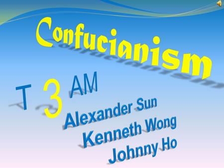 Confucianism 3 T AM Alexander Sun Kenneth Wong Johnny Ho.