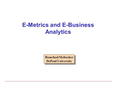 E-Metrics and E-Business Analytics Bamshad Mobasher DePaul University Bamshad Mobasher DePaul University.