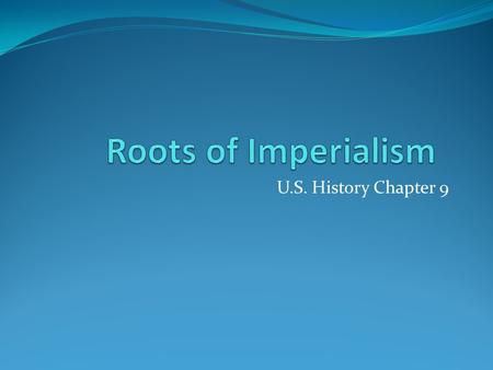 Roots of Imperialism U.S. History Chapter 9.