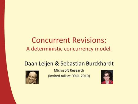 Concurrent Revisions: A deterministic concurrency model. Daan Leijen & Sebastian Burckhardt Microsoft Research (invited talk at FOOL 2010)