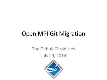 Open MPI Git Migration The Github Chronicles July 29, 2014.