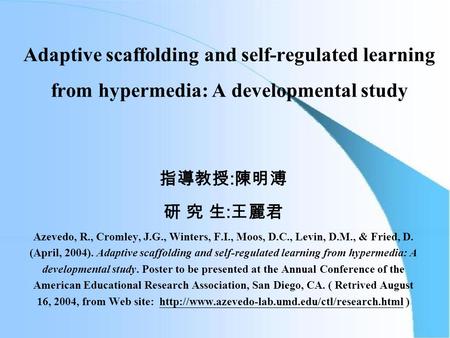 Adaptive scaffolding and self-regulated learning from hypermedia: A developmental study 指導教授 : 陳明溥 研 究 生 : 王麗君 Azevedo, R., Cromley, J.G., Winters, F.I.,