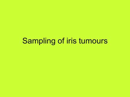 Sampling of iris tumours. Sampling techniques Broad iridectomy FNA Small gauge vitrector Kelly Descemet’s membrane Punch bx Technically difficult Requiring.