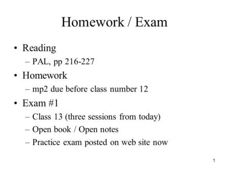 1 Homework / Exam Reading –PAL, pp 216-227 Homework –mp2 due before class number 12 Exam #1 –Class 13 (three sessions from today) –Open book / Open notes.