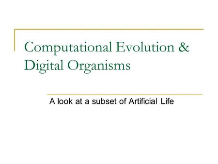 Computational Evolution & Digital Organisms A look at a subset of Artificial Life.