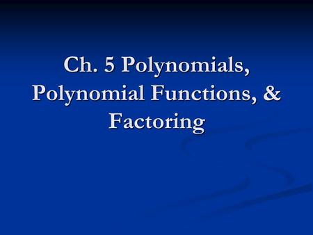 Ch. 5 Polynomials, Polynomial Functions, & Factoring