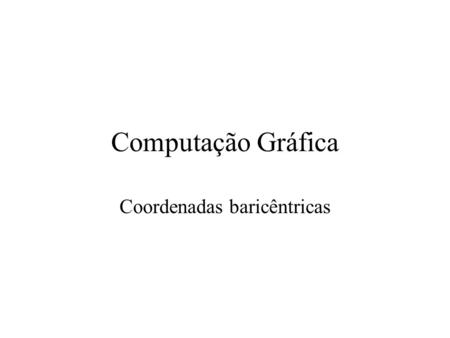 Computação Gráfica Coordenadas baricêntricas. Interp. shading for ray tracing Suppose we know colors or normals at vertices –How do we compute the color/normal.