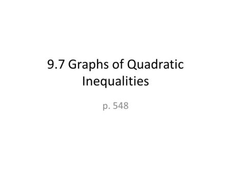 9.7 Graphs of Quadratic Inequalities p. 548. Forms of Quadratic Inequalities yax 2 +bx+c y≤ax 2 +bx+cy≥ax 2 +bx+c Graphs will look like a.