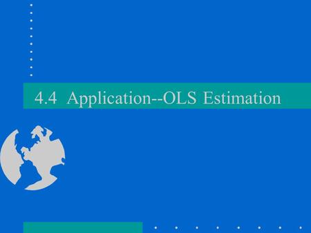 4.4 Application--OLS Estimation. Background When we do a study of data and are looking at the relationship between 2 variables, and have reason to believe.