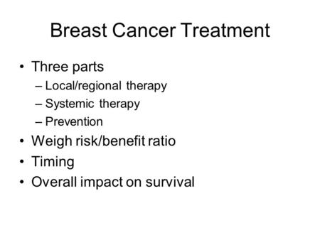 Breast Cancer Treatment Three parts –Local/regional therapy –Systemic therapy –Prevention Weigh risk/benefit ratio Timing Overall impact on survival.