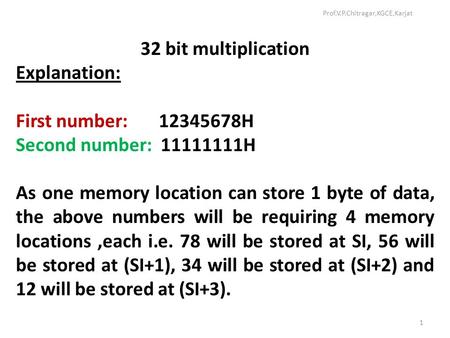 32 bit multiplication Explanation: First number: 12345678H Second number: 11111111H As one memory location can store 1 byte of data, the above numbers.