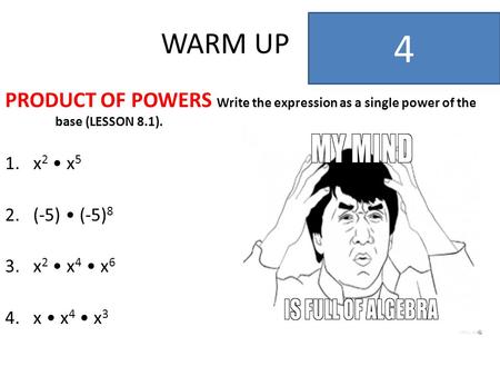 WARM UP 4 PRODUCT OF POWERS Write the expression as a single power of the base (LESSON 8.1). x2 • x5 (-5) • (-5)8 x2 • x4 • x6 x • x4 • x3.