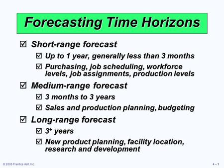 © 2006 Prentice Hall, Inc.4 – 1  Short-range forecast  Up to 1 year, generally less than 3 months  Purchasing, job scheduling, workforce levels, job.