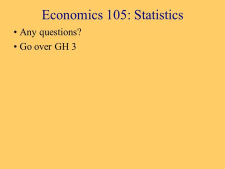 Economics 105: Statistics Any questions? Go over GH 3.